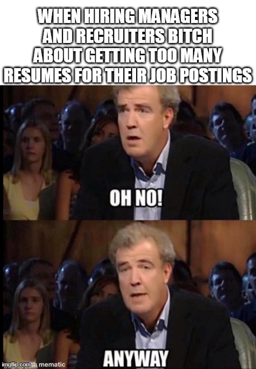 When hiring managers and recruiters bitch about getting too many resumes for their job postings | WHEN HIRING MANAGERS AND RECRUITERS BITCH ABOUT GETTING TOO MANY RESUMES FOR THEIR JOB POSTINGS | image tagged in oh no anyway,hiring managers,recruiters,job,funny,employment | made w/ Imgflip meme maker