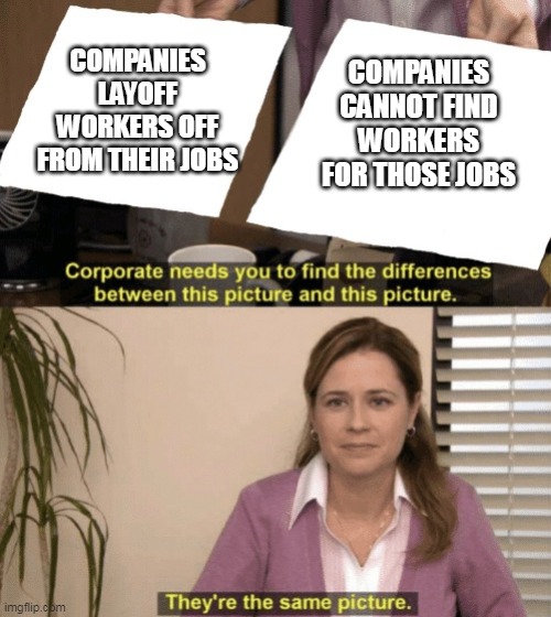 Company layoffs | COMPANIES CANNOT FIND WORKERS FOR THOSE JOBS; COMPANIES LAYOFF WORKERS OFF FROM THEIR JOBS | image tagged in corporate needs you to find the differences,funny,layoff,company,workers,unemployment | made w/ Imgflip meme maker