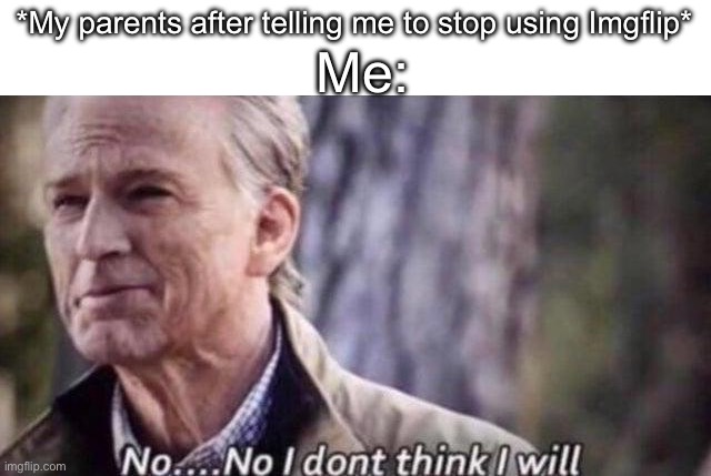 Im addicted | Me:; *My parents after telling me to stop using Imgflip* | image tagged in no i don't think i will,memes | made w/ Imgflip meme maker