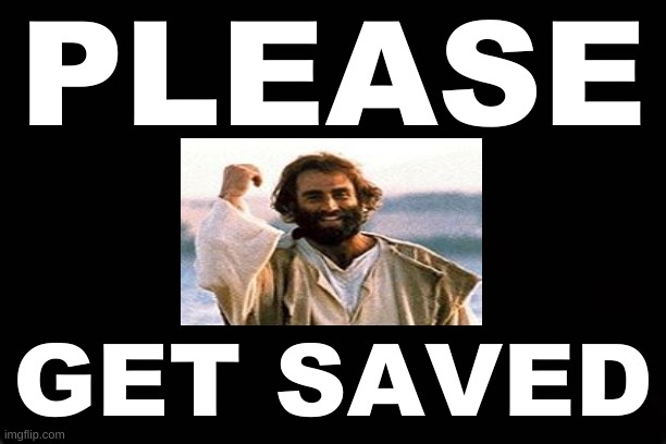 PLEASE....GET SAVED | PLEASE; GET SAVED | image tagged in salvation,heaven | made w/ Imgflip meme maker