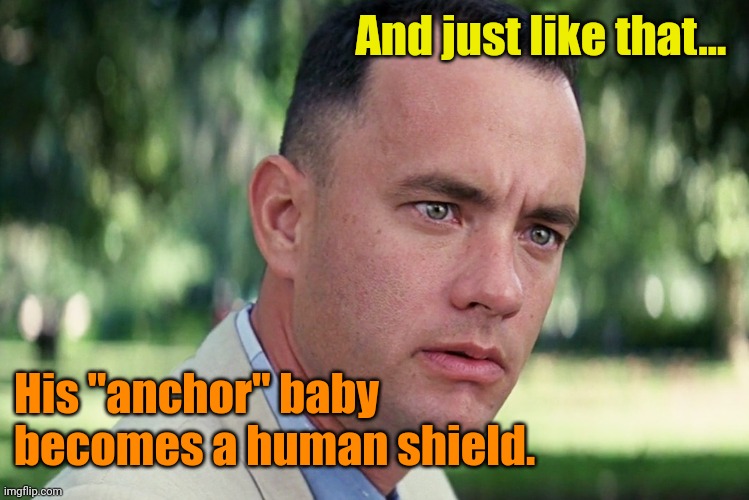 And Just Like That Meme | And just like that... His "anchor" baby becomes a human shield. | image tagged in memes,and just like that | made w/ Imgflip meme maker