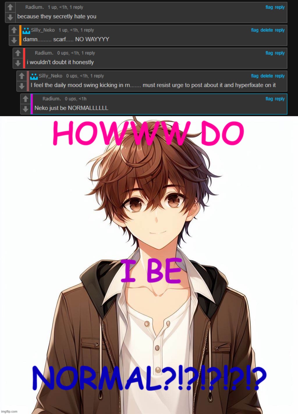 HOWWW DO; I BE; NORMAL?!?!?!?!? | image tagged in silly_neko according to ai | made w/ Imgflip meme maker