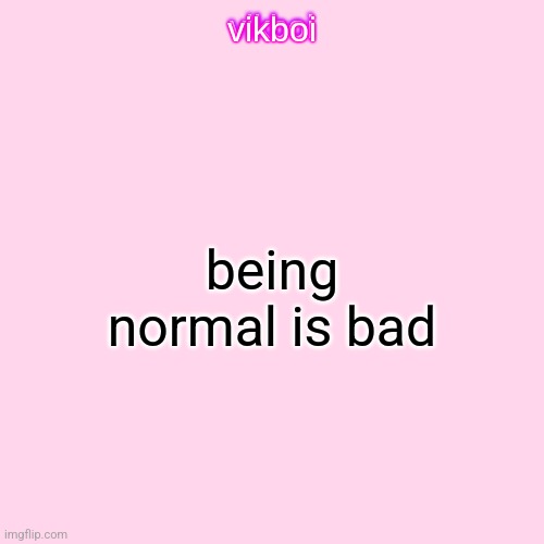 imagine being normal fucking npc | being normal is bad | image tagged in vikboi temp modern | made w/ Imgflip meme maker