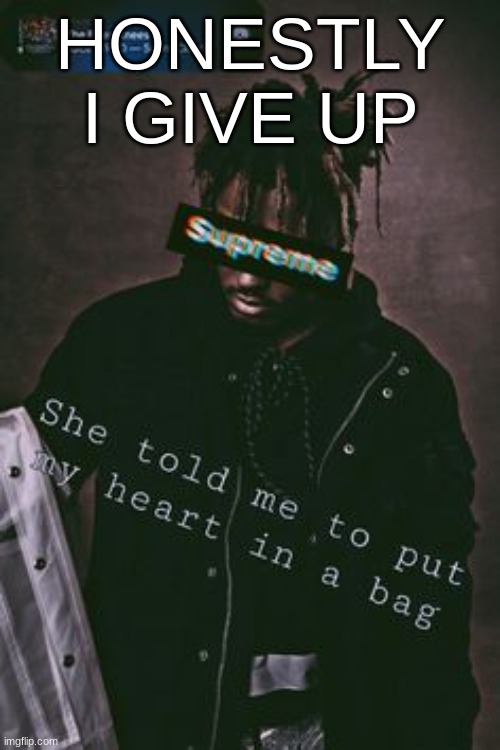 HONESTLY I GIVE UP | image tagged in m | made w/ Imgflip meme maker