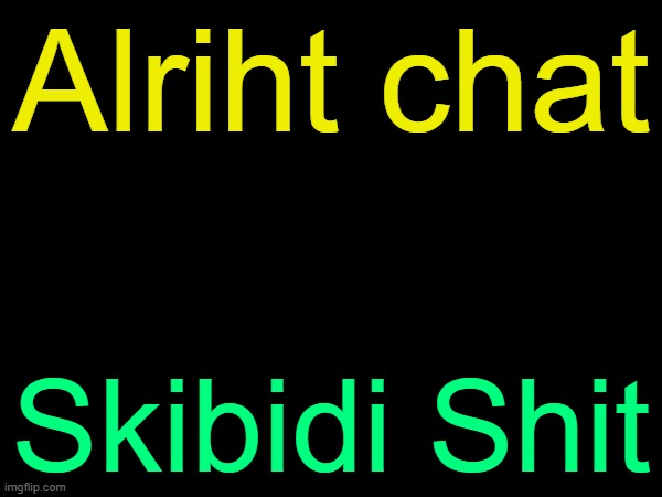 /j | Alriht chat; Skibidi Shit | image tagged in drizzy text temp | made w/ Imgflip meme maker