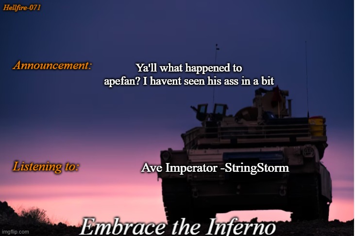 Ya'll what happened to apefan? I havent seen his ass in a bit; Ave Imperator -StringStorm | image tagged in hellfire-071 announcement | made w/ Imgflip meme maker