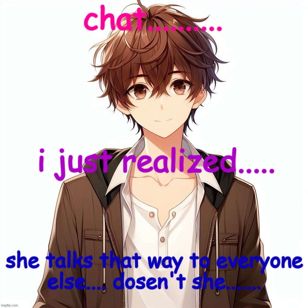 damn, im such a dumbass | chat.......... i just realized..... she talks that way to everyone else.... dosen't she....... | image tagged in silly_neko according to ai | made w/ Imgflip meme maker