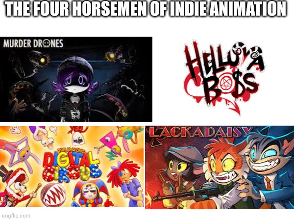 The four horsemen of indie animation | THE FOUR HORSEMEN OF INDIE ANIMATION | image tagged in murder drones,the amazing digital circus,lackadaisy,helluva boss,animation,glitch productions | made w/ Imgflip meme maker