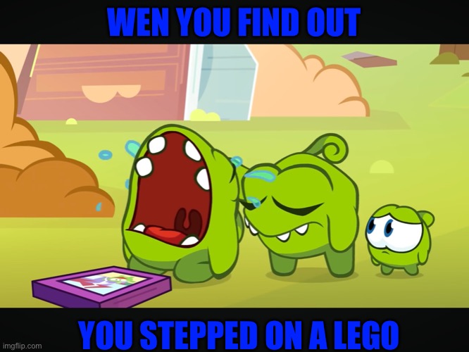 Om nom crying | WEN YOU FIND OUT; YOU STEPPED ON A LEGO | image tagged in om nom crying | made w/ Imgflip meme maker