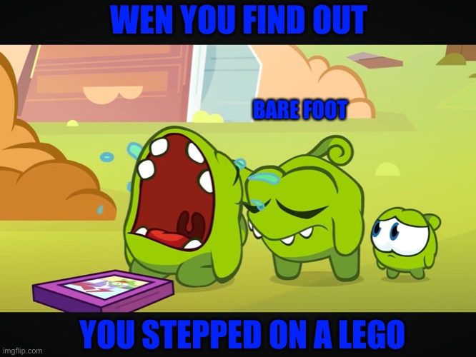 Om nom crying | WEN YOU FIND OUT; BARE FOOT; YOU STEPPED ON A LEGO | image tagged in om nom crying | made w/ Imgflip meme maker