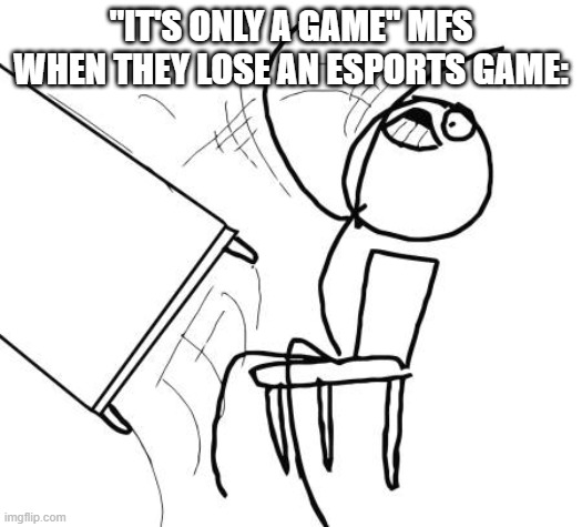 Table Flip Guy Meme | "IT'S ONLY A GAME" MFS WHEN THEY LOSE AN ESPORTS GAME: | image tagged in memes,table flip guy | made w/ Imgflip meme maker