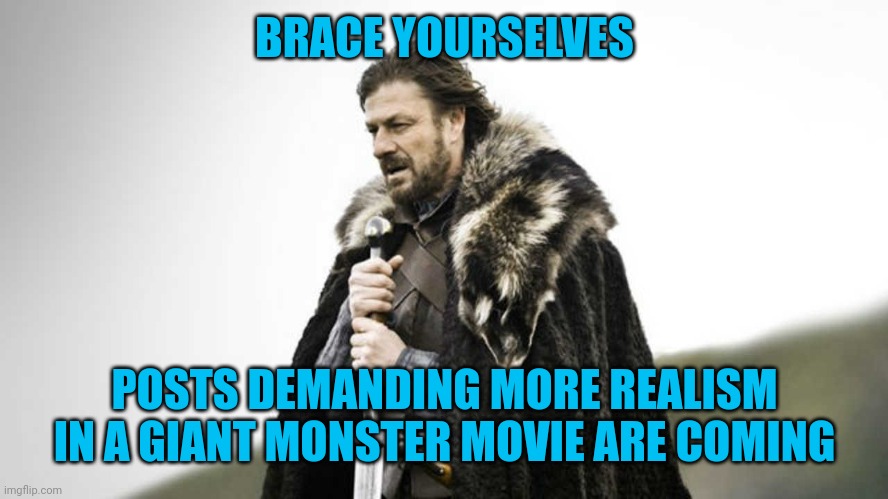 KAIJU REALISM | BRACE YOURSELVES; POSTS DEMANDING MORE REALISM IN A GIANT MONSTER MOVIE ARE COMING | image tagged in godzilla,king kong,kaiju,monster,movies,movie | made w/ Imgflip meme maker