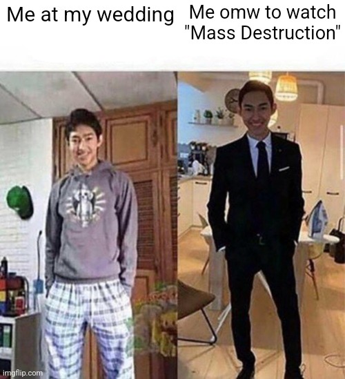 at my wedding vs at teachers downfall | Me omw to watch "Mass Destruction"; Me at my wedding | image tagged in at my wedding vs at teachers downfall | made w/ Imgflip meme maker