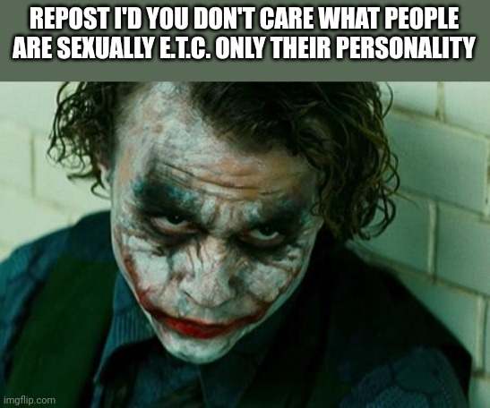 Like idc if you furry or trans or anything like that as long as you a good person you fine with me | REPOST I'D YOU DON'T CARE WHAT PEOPLE ARE SEXUALLY E.T.C. ONLY THEIR PERSONALITY | image tagged in the joker really | made w/ Imgflip meme maker