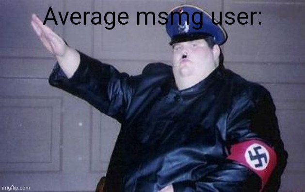 fat nazi | Average msmg user: | image tagged in fat nazi | made w/ Imgflip meme maker