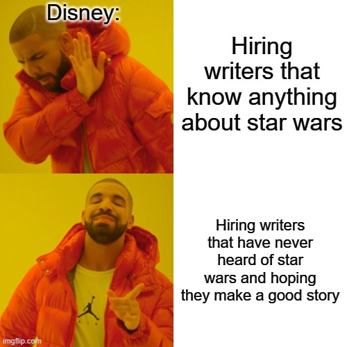 Drake Hotline Bling Meme | Disney:; Hiring writers that know anything about star wars; Hiring writers that have never heard of star wars and hoping they make a good story | image tagged in memes,drake hotline bling,disney killed star wars | made w/ Imgflip meme maker