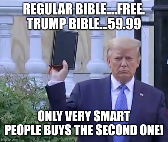 Trump Bible | REGULAR BIBLE....FREE.
TRUMP BIBLE...59.99; ONLY VERY SMART PEOPLE BUYS THE SECOND ONE! | image tagged in conservative,republican,trump,maga,democrat,biden | made w/ Imgflip meme maker