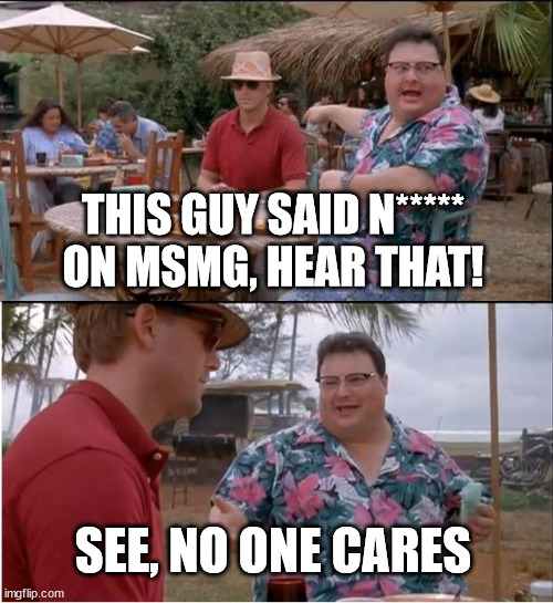 See Nobody Cares Meme | THIS GUY SAID N***** ON MSMG, HEAR THAT! SEE, NO ONE CARES | image tagged in memes,see nobody cares | made w/ Imgflip meme maker