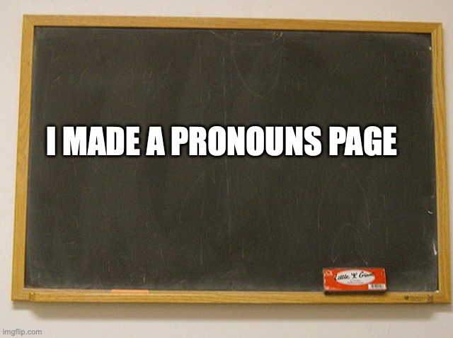 blank slate | I MADE A PRONOUNS PAGE | image tagged in blank slate | made w/ Imgflip meme maker