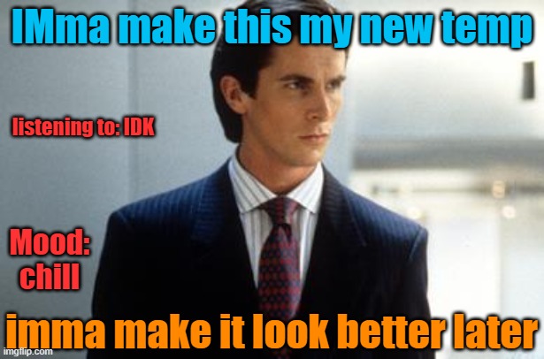 IMma make this my new temp; listening to: IDK; Mood: chill; imma make it look better later | image tagged in patrick bateman annoucment temp | made w/ Imgflip meme maker