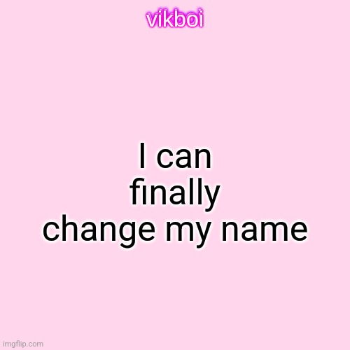 vikboi temp simple | I can finally change my name | image tagged in vikboi temp modern | made w/ Imgflip meme maker