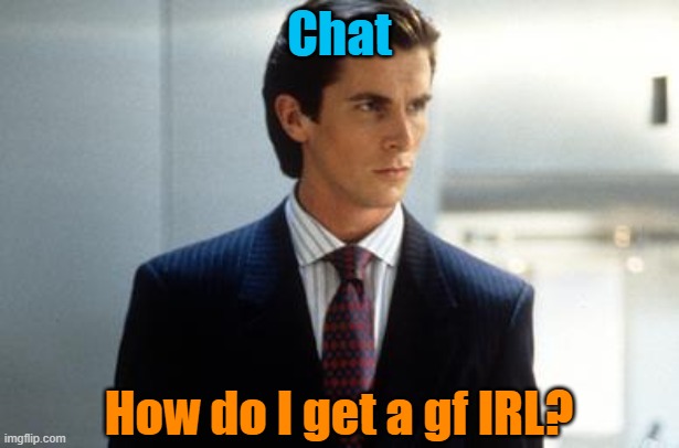Chat; How do I get a gf IRL? | image tagged in patrick bateman annoucment temp | made w/ Imgflip meme maker
