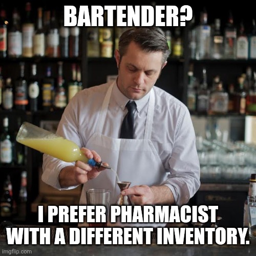 Therapist in Action. | BARTENDER? I PREFER PHARMACIST WITH A DIFFERENT INVENTORY. | image tagged in jeffrey morganthaler bartender extraordinaire,cocktails,portland | made w/ Imgflip meme maker