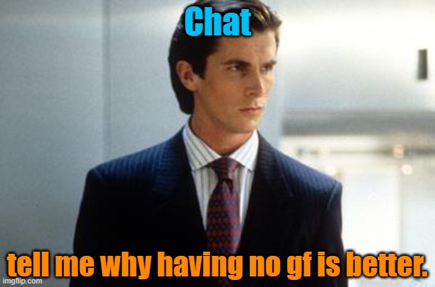 Maybe imgflip is all I need | Chat; tell me why having no gf is better. | image tagged in patrick bateman annoucment temp | made w/ Imgflip meme maker