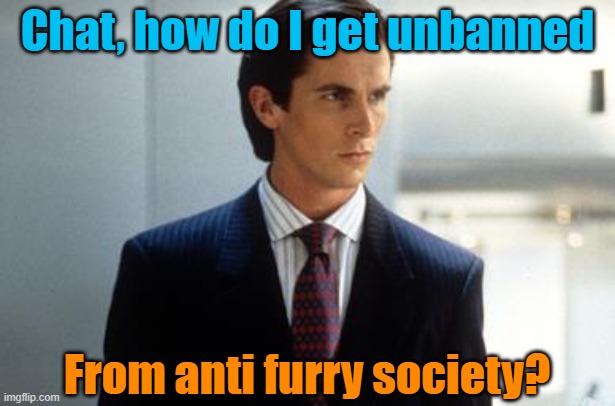 Chat, how do I get unbanned; From anti furry society? | image tagged in patrick bateman annoucment temp | made w/ Imgflip meme maker
