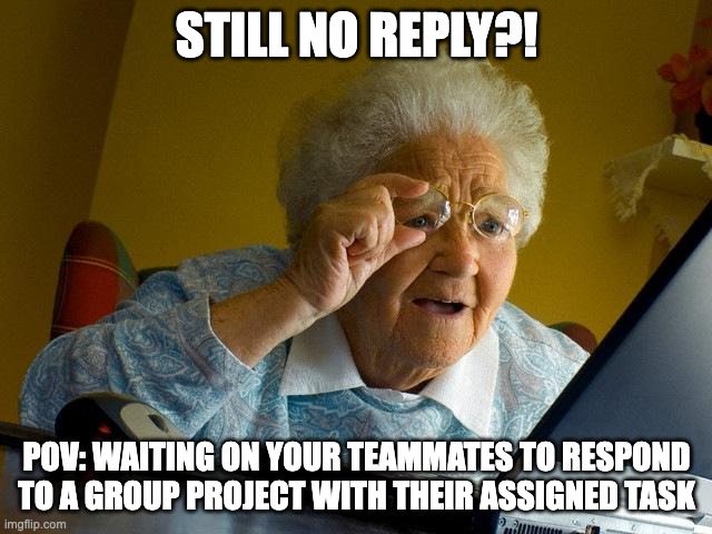 Teamwork Fail | STILL NO REPLY?! POV: WAITING ON YOUR TEAMMATES TO RESPOND TO A GROUP PROJECT WITH THEIR ASSIGNED TASK | image tagged in memes,grandma finds the internet,teamwork,group projects,college,project manager | made w/ Imgflip meme maker