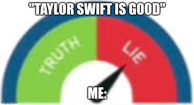 679x367 | "TAYLOR SWIFT IS GOOD"; ME: | image tagged in incorrect buzzer,taylor swift is trash | made w/ Imgflip meme maker