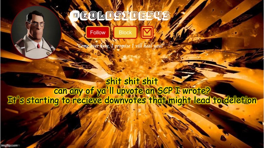 guh huh | shit shit shit
can any of ya'll upvote an SCP I wrote?
It's starting to recieve downvotes that might lead to deletion | image tagged in gold's announcement template | made w/ Imgflip meme maker