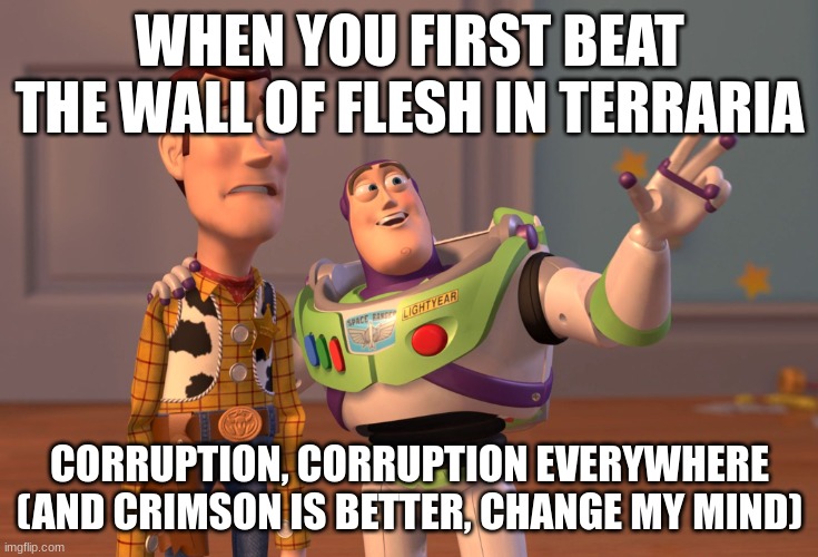 i hate corruption.... SO MUCH! | WHEN YOU FIRST BEAT THE WALL OF FLESH IN TERRARIA; CORRUPTION, CORRUPTION EVERYWHERE (AND CRIMSON IS BETTER, CHANGE MY MIND) | image tagged in memes,x x everywhere | made w/ Imgflip meme maker