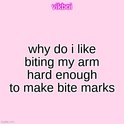 vikboi temp simple | why do i like biting my arm hard enough to make bite marks | image tagged in vikboi temp modern | made w/ Imgflip meme maker