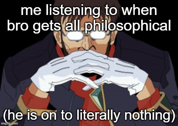 "Yes, but what if..." | me listening to when bro gets all philosophical; (he is on to literally nothing) | image tagged in shinji's father | made w/ Imgflip meme maker