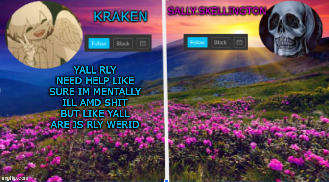 sally.skellington and kraken announcment template | YALL RLY NEED HELP LIKE SURE IM MENTALLY ILL AMD SHIT BUT LIKE YALL ARE JS RLY WERID | image tagged in sally skellington and kraken announcment template | made w/ Imgflip meme maker