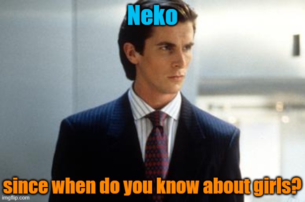 Neko; since when do you know about girls? | image tagged in patrick bateman annoucment temp | made w/ Imgflip meme maker