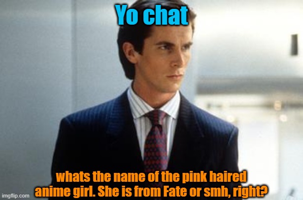 Yo chat; whats the name of the pink haired anime girl. She is from Fate or smh, right? | image tagged in patrick bateman annoucment temp | made w/ Imgflip meme maker