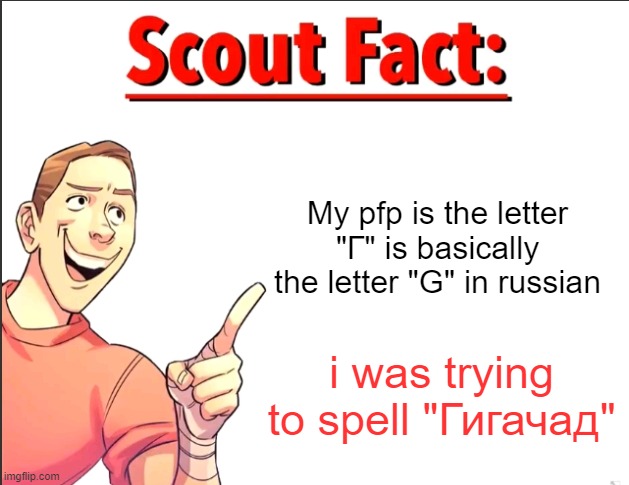 Scout Fact | My pfp is the letter "Г" is basically the letter "G" in russian; i was trying to spell "Гигачад" | image tagged in scout fact | made w/ Imgflip meme maker