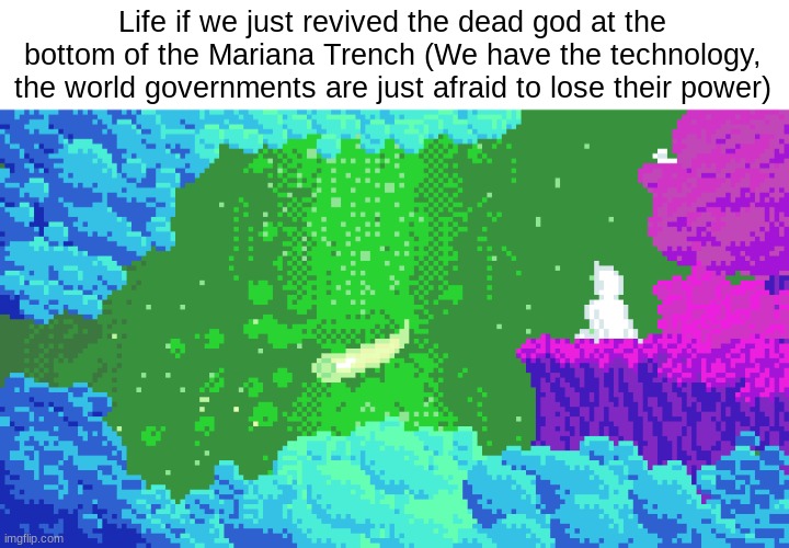 The truth hurts, doesn't it FBI? | Life if we just revived the dead god at the bottom of the Mariana Trench (We have the technology, the world governments are just afraid to lose their power) | image tagged in pixel art | made w/ Imgflip meme maker
