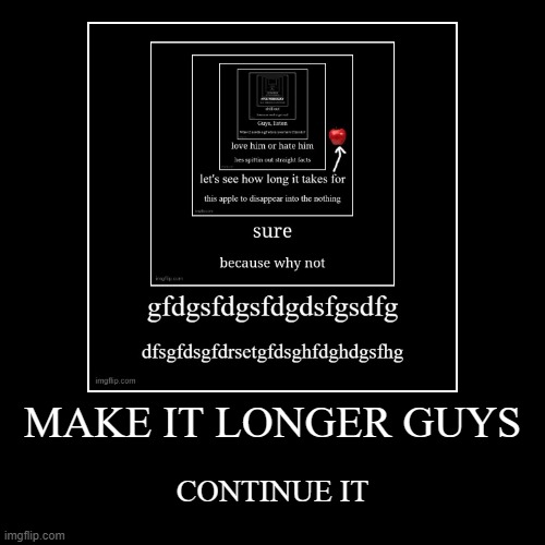 MAKE IT LONGER GUYS | CONTINUE IT | image tagged in funny,demotivationals | made w/ Imgflip demotivational maker