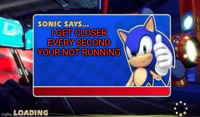Sonic Says | I GET CLOSER EVERY SECOND YOUR NOT RUNNING | image tagged in sonic says | made w/ Imgflip meme maker