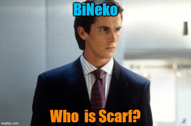 BiNeko; Who  is Scarf? | image tagged in patrick bateman annoucment temp | made w/ Imgflip meme maker