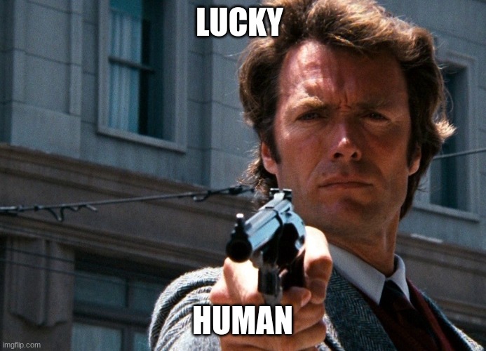 LUCKY HUMAN | image tagged in clint eastwood - do you feel lucky | made w/ Imgflip meme maker