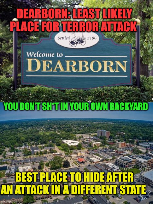 Just thinking. Hole-in-the-wall Gang 2024 version | DEARBORN: LEAST LIKELY PLACE FOR TERROR ATTACK; YOU DON’T SH*T IN YOUR OWN BACKYARD; BEST PLACE TO HIDE AFTER AN ATTACK IN A DIFFERENT STATE | image tagged in gifs,homeland security,safe,democrats | made w/ Imgflip meme maker