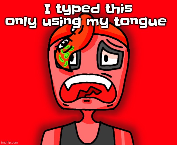 Title too. | I typed this only using my tongue | image tagged in octollie disturbed | made w/ Imgflip meme maker