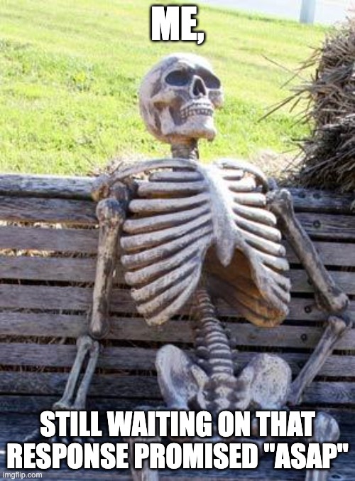 Me, Still Waiting... | ME, STILL WAITING ON THAT RESPONSE PROMISED "ASAP" | image tagged in memes,waiting skeleton,deadlines,promises,asap,unreliable | made w/ Imgflip meme maker