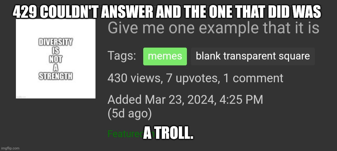 Just. One. Example. | 429 COULDN'T ANSWER AND THE ONE THAT DID WAS; A TROLL. | image tagged in diversity,strength | made w/ Imgflip meme maker