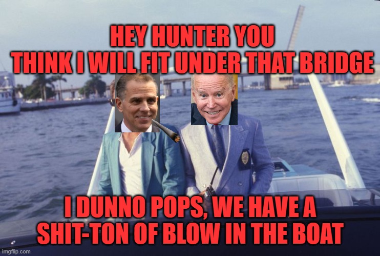What really caused the Baltimore bridge collapse | HEY HUNTER YOU THINK I WILL FIT UNDER THAT BRIDGE; I DUNNO POPS, WE HAVE A SHIT-TON OF BLOW IN THE BOAT | image tagged in miami vice boat,joe biden,hunter biden,bridge | made w/ Imgflip meme maker