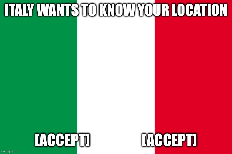 the Italian flag | ITALY WANTS TO KNOW YOUR LOCATION [ACCEPT]                   [ACCEPT] | image tagged in the italian flag | made w/ Imgflip meme maker